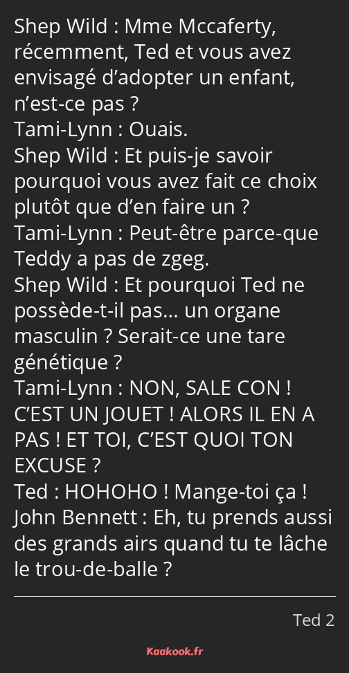 Mme Mccaferty, récemment, Ted et vous avez envisagé d’adopter un enfant, n’est-ce pas ? Ouais. Et…