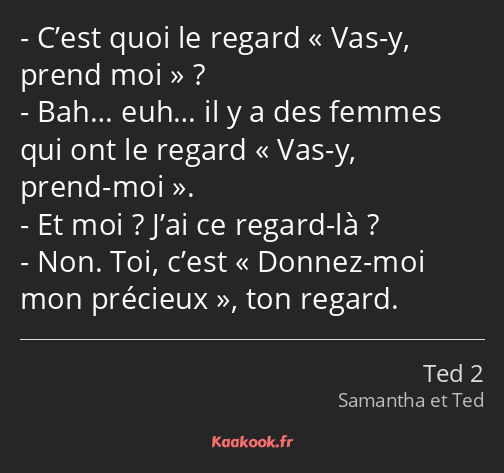 C’est quoi le regard Vas-y, prend moi ? Bah… euh… il y a des femmes qui ont le regard Vas-y, prend…