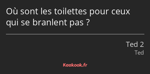 Où sont les toilettes pour ceux qui se branlent pas ?