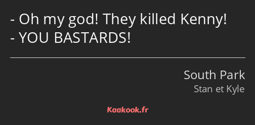 Oh my god! They killed Kenny! YOU BASTARDS!