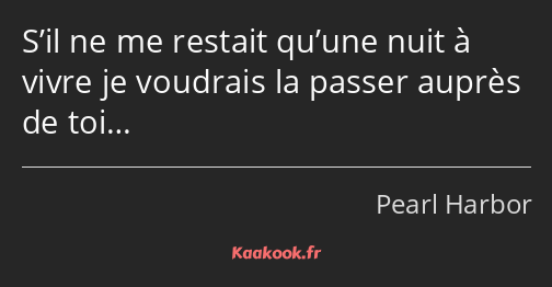 S’il ne me restait qu’une nuit à vivre je voudrais la passer auprès de toi…