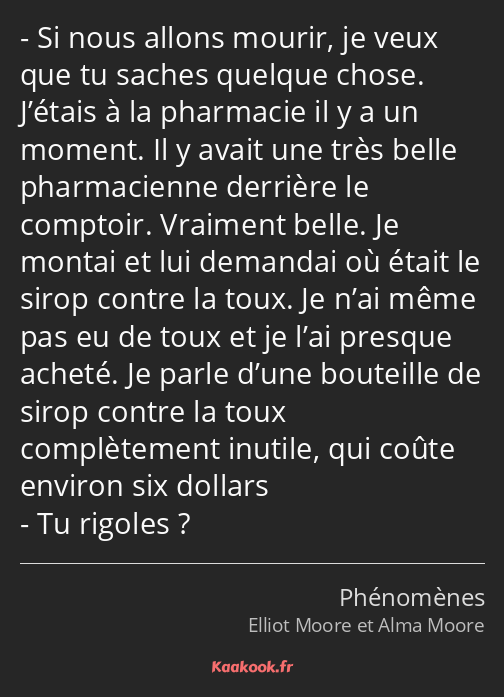 Si nous allons mourir, je veux que tu saches quelque chose. J’étais à la pharmacie il y a un moment…