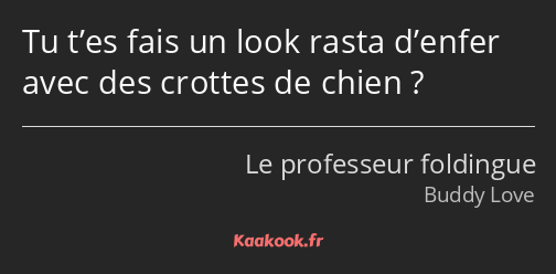 Tu t’es fais un look rasta d’enfer avec des crottes de chien ?