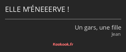 ELLE M’ÉNEEERVE !