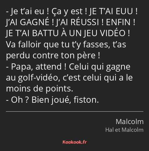 Je t’ai eu ! Ça y est ! JE T’AI EUU ! J’AI GAGNÉ ! J’AI RÉUSSI ! ENFIN ! JE T’AI BATTU À UN JEU…