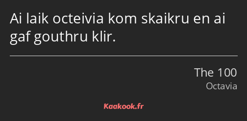 Ai laik octeivia kom skaikru en ai gaf gouthru klir.