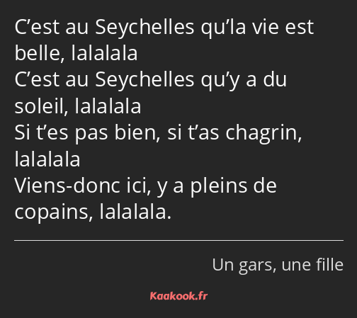 C’est au Seychelles qu’la vie est belle, lalalala C’est au Seychelles qu’y a du soleil, lalalala Si…