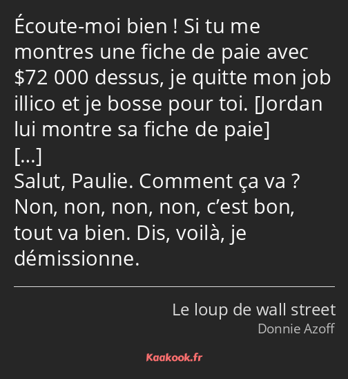 Écoute-moi bien ! Si tu me montres une fiche de paie avec $72 000 dessus, je quitte mon job illico…