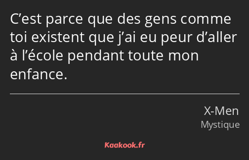 C’est parce que des gens comme toi existent que j’ai eu peur d’aller à l’école pendant toute mon…