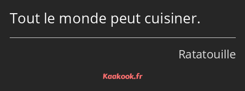 Tout le monde peut cuisiner.