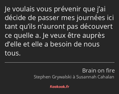 Je voulais vous prévenir que j’ai décide de passer mes journées ici tant qu’ils n’auront pas…