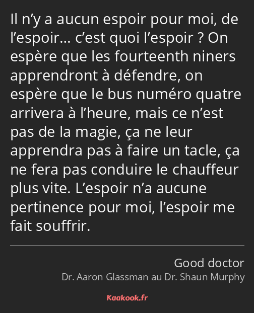 Il n’y a aucun espoir pour moi, de l’espoir… c’est quoi l’espoir ? On espère que les fourteenth…