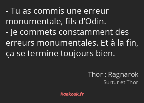 Tu as commis une erreur monumentale, fils d’Odin. Je commets constamment des erreurs monumentales…