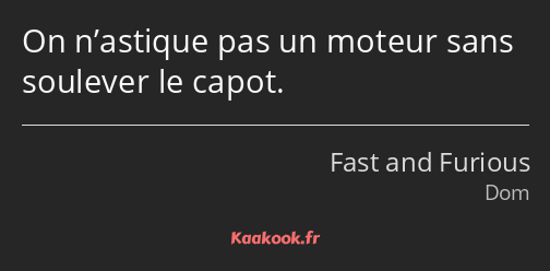 On n’astique pas un moteur sans soulever le capot.