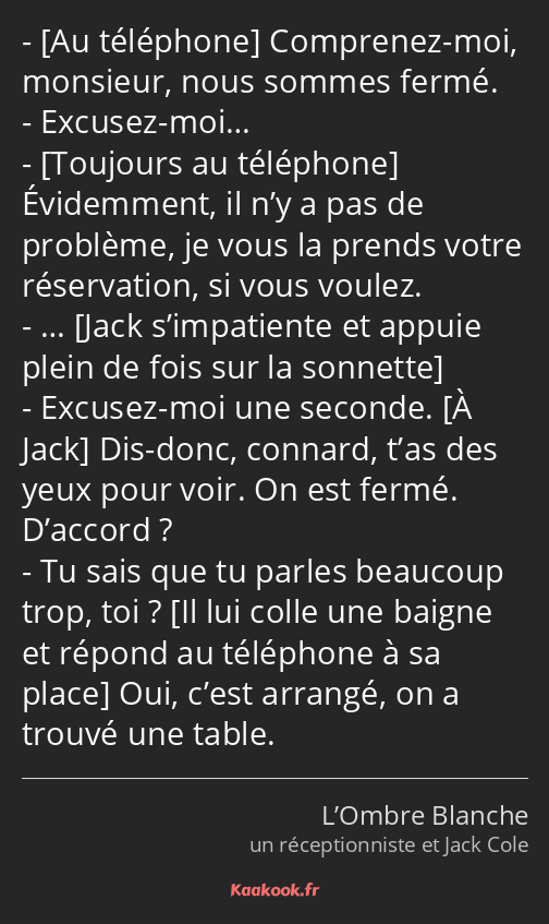  Comprenez-moi, monsieur, nous sommes fermé. Excusez-moi… Évidemment, il n’y a pas de problème, je…