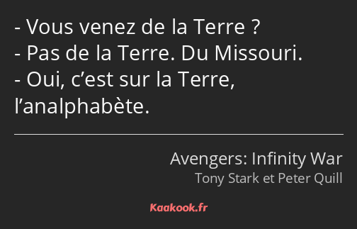 Vous venez de la Terre ? Pas de la Terre. Du Missouri. Oui, c’est sur la Terre, l’analphabète.