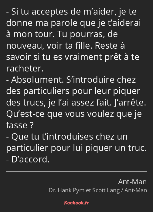 Si tu acceptes de m’aider, je te donne ma parole que je t’aiderai à mon tour. Tu pourras, de…