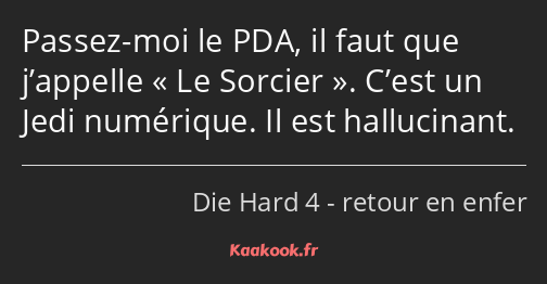 Passez-moi le PDA, il faut que j’appelle Le Sorcier. C’est un Jedi numérique. Il est hallucinant.