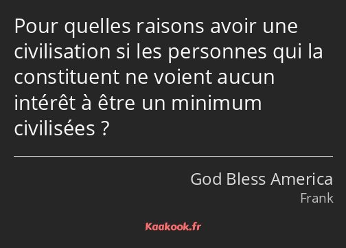 Pour quelles raisons avoir une civilisation si les personnes qui la constituent ne voient aucun…