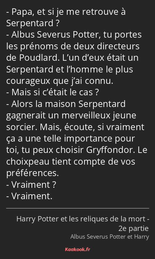 Papa, et si je me retrouve à Serpentard ? Albus Severus Potter, tu portes les prénoms de deux…