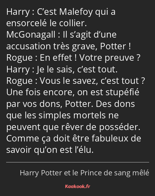 C’est Malefoy qui a ensorcelé le collier. Il s’agit d’une accusation très grave, Potter ! En effet…