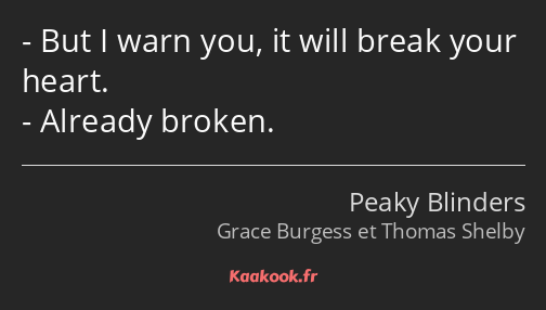 But I warn you, it will break your heart. Already broken.