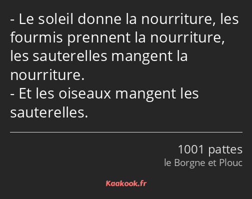 Le soleil donne la nourriture, les fourmis prennent la nourriture, les sauterelles mangent la…