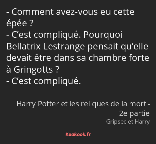 Comment avez-vous eu cette épée ? C’est compliqué. Pourquoi Bellatrix Lestrange pensait qu’elle…