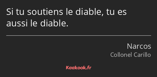 Si tu soutiens le diable, tu es aussi le diable.