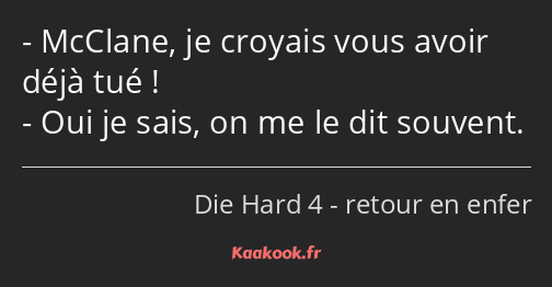 McClane, je croyais vous avoir déjà tué ! Oui je sais, on me le dit souvent.