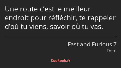 Une route c’est le meilleur endroit pour réfléchir, te rappeler d’où tu viens, savoir où tu vas.