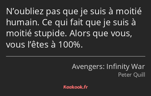 N’oubliez pas que je suis à moitié humain. Ce qui fait que je suis à moitié stupide. Alors que vous…