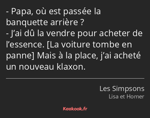 Papa, où est passée la banquette arrière ? J’ai dû la vendre pour acheter de l’essence. Mais à la…