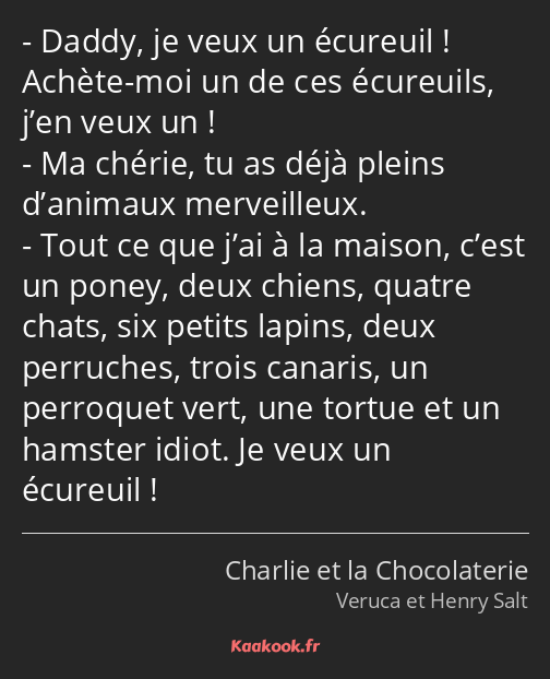 Daddy, je veux un écureuil ! Achète-moi un de ces écureuils, j’en veux un ! Ma chérie, tu as déjà…