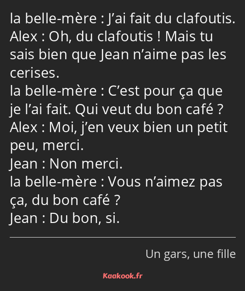 J’ai fait du clafoutis. Oh, du clafoutis ! Mais tu sais bien que Jean n’aime pas les cerises. C’est…