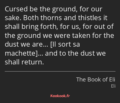 Cursed be the ground, for our sake. Both thorns and thistles it shall bring forth, for us, for out…