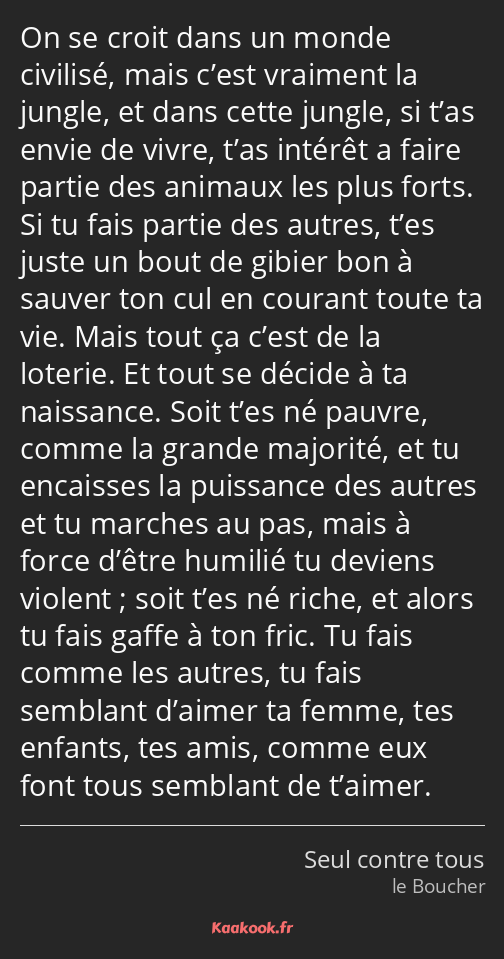 On se croit dans un monde civilisé, mais c’est vraiment la jungle, et dans cette jungle, si t’as…