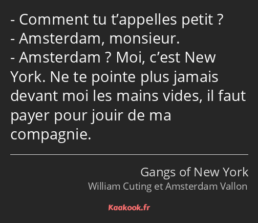 Comment tu t’appelles petit ? Amsterdam, monsieur. Amsterdam ? Moi, c’est New York. Ne te pointe…