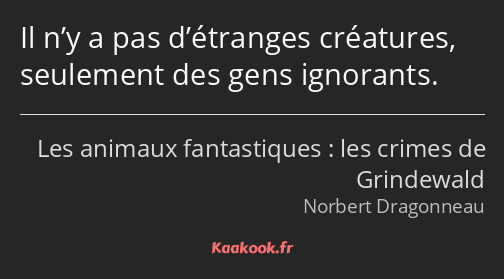 Il n’y a pas d’étranges créatures, seulement des gens ignorants.