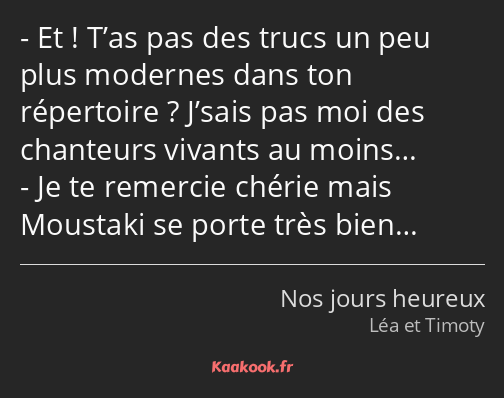 Et ! T’as pas des trucs un peu plus modernes dans ton répertoire ? J’sais pas moi des chanteurs…