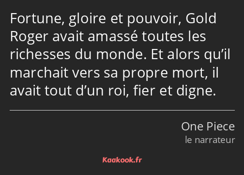 Fortune, gloire et pouvoir, Gold Roger avait amassé toutes les richesses du monde. Et alors qu’il…