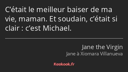 C’était le meilleur baiser de ma vie, maman. Et soudain, c’était si clair : c’est Michael.