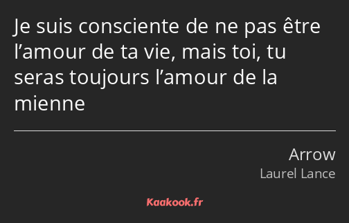 Je suis consciente de ne pas être l’amour de ta vie, mais toi, tu seras toujours l’amour de la…