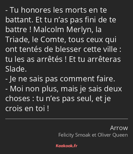 Tu honores les morts en te battant. Et tu n’as pas fini de te battre ! Malcolm Merlyn, la Triade…