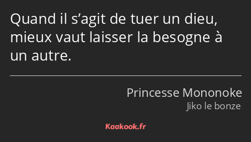 Quand il s’agit de tuer un dieu, mieux vaut laisser la besogne à un autre.