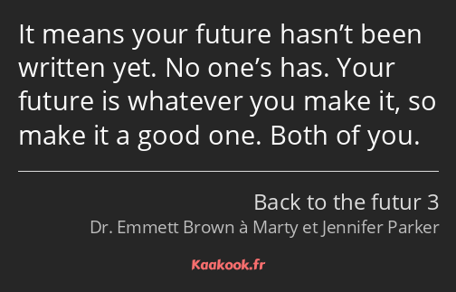 It means your future hasn’t been written yet. No one’s has. Your future is whatever you make it, so…