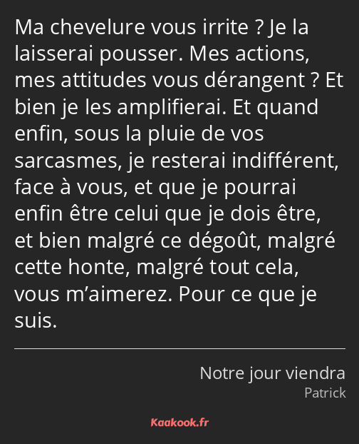 Ma chevelure vous irrite ? Je la laisserai pousser. Mes actions, mes attitudes vous dérangent ? Et…