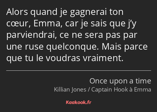 Alors quand je gagnerai ton cœur, Emma, car je sais que j’y parviendrai, ce ne sera pas par une…