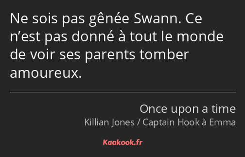 Ne sois pas gênée Swann. Ce n’est pas donné à tout le monde de voir ses parents tomber amoureux.