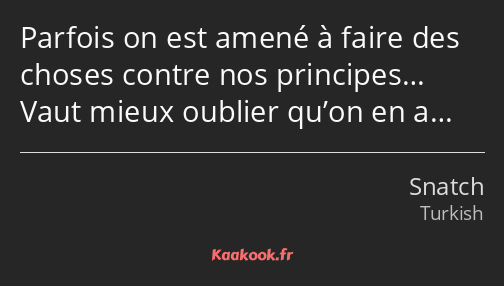 Parfois on est amené à faire des choses contre nos principes… Vaut mieux oublier qu’on en a…